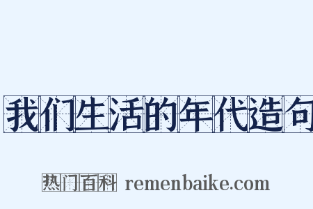 我们生活的年代造句是什么意思的图片